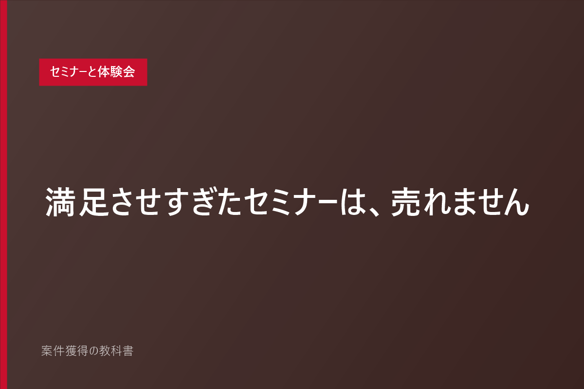 満足させすぎたセミナーは、売れません