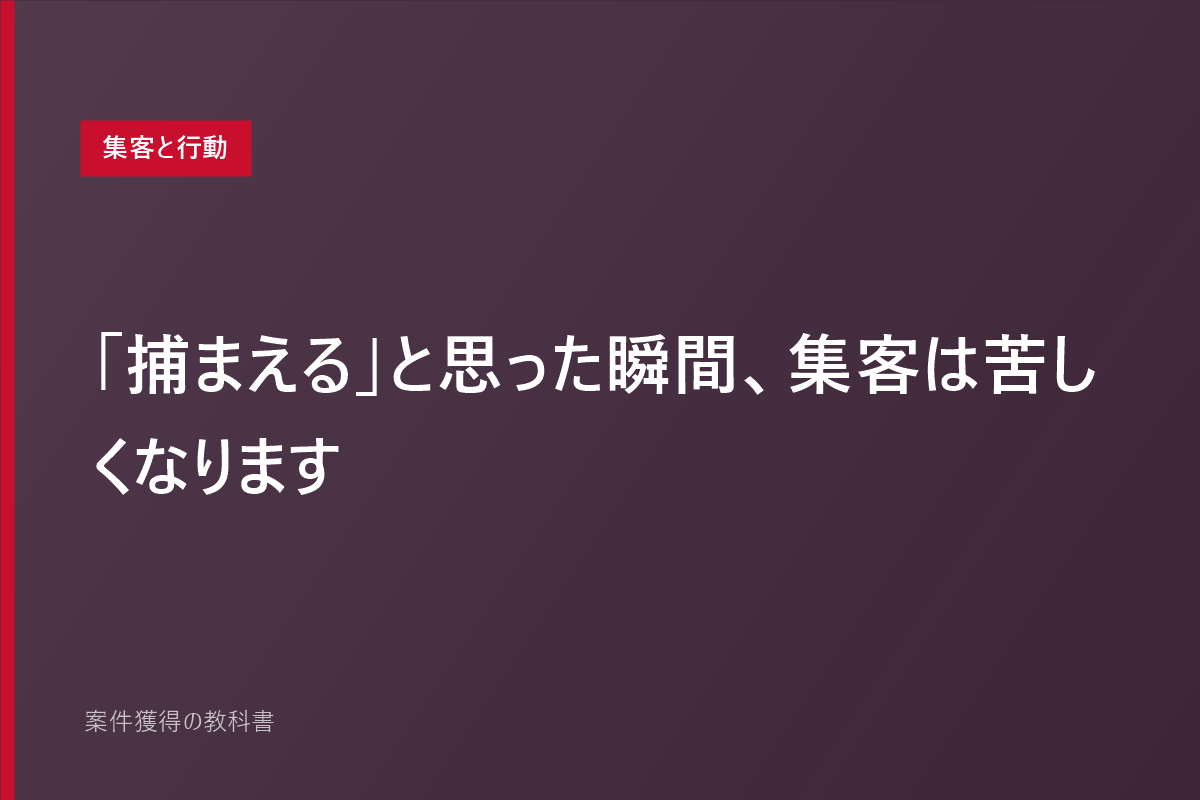 「捕まえる」と思った瞬間、集客は苦しくなります