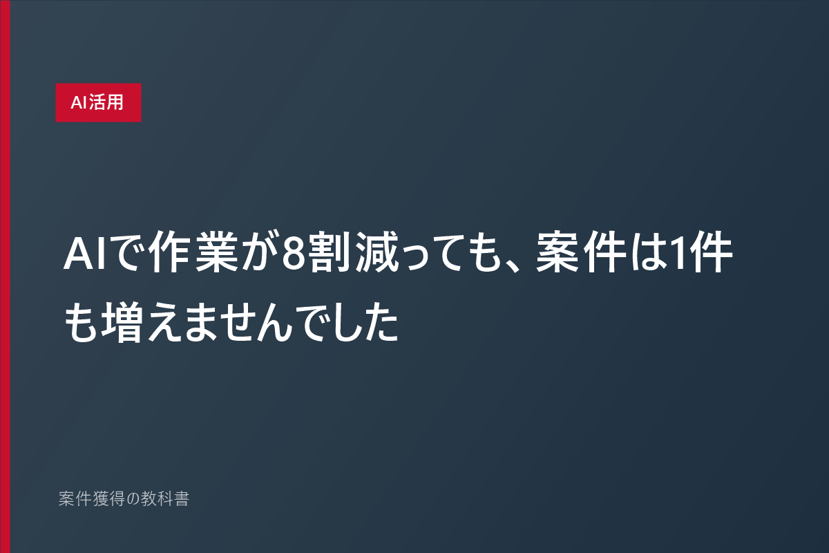 AIで作業が8割減っても、案件は1件も増えませんでした