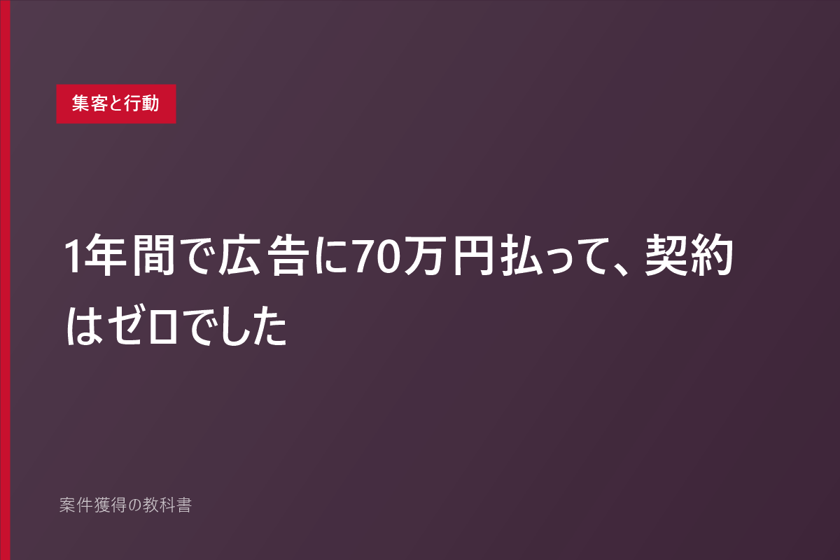 1年間で広告に70万円払って、契約はゼロでした